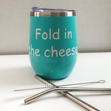 Load image into Gallery viewer, 12 ounce turquoise stainless steel wine tumbler that says &quot;Fold in the cheese&quot; 
